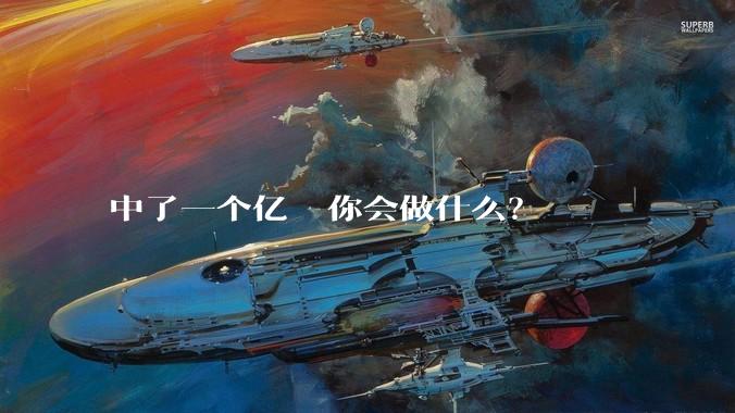 中了一个亿  你会做什么？