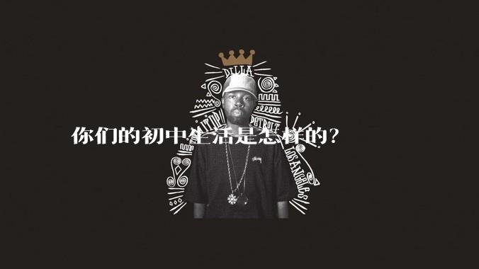 你们的初中生活是怎样的？